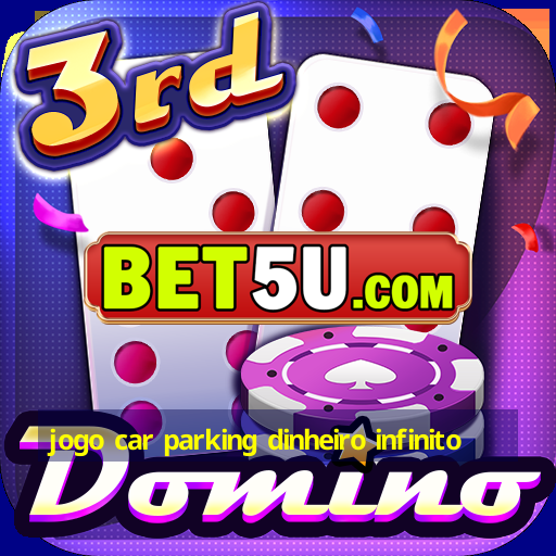 jogo car parking dinheiro infinito